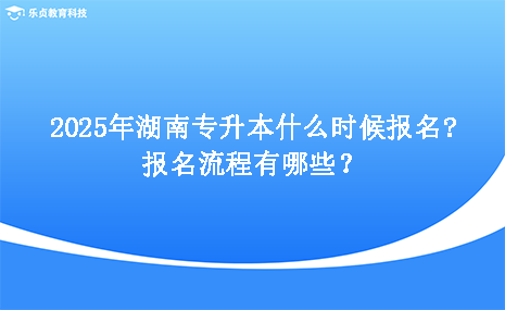 2025年湖南專(zhuān)升本什么時(shí)候報(bào)名，報(bào)名流程有哪些.png