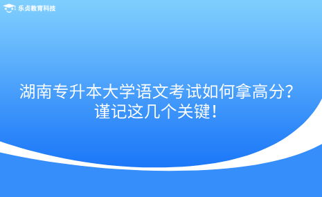 湖南專升本大學(xué)語文考試如何拿高分？謹記這幾個關(guān)鍵！.png