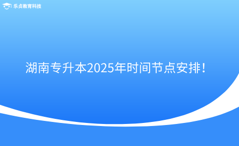 注意收藏！湖南專升本2025年時(shí)間節(jié)點(diǎn)安排！.png
