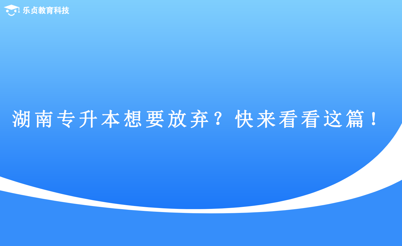 湖南專(zhuān)升本想要放棄？快來(lái)看看這篇！(圖1)