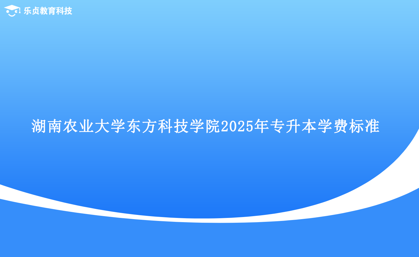 湖南農(nóng)業(yè)大學(xué)東方科技學(xué)院2025年專(zhuān)升本學(xué)費(fèi)標(biāo)準(zhǔn).png