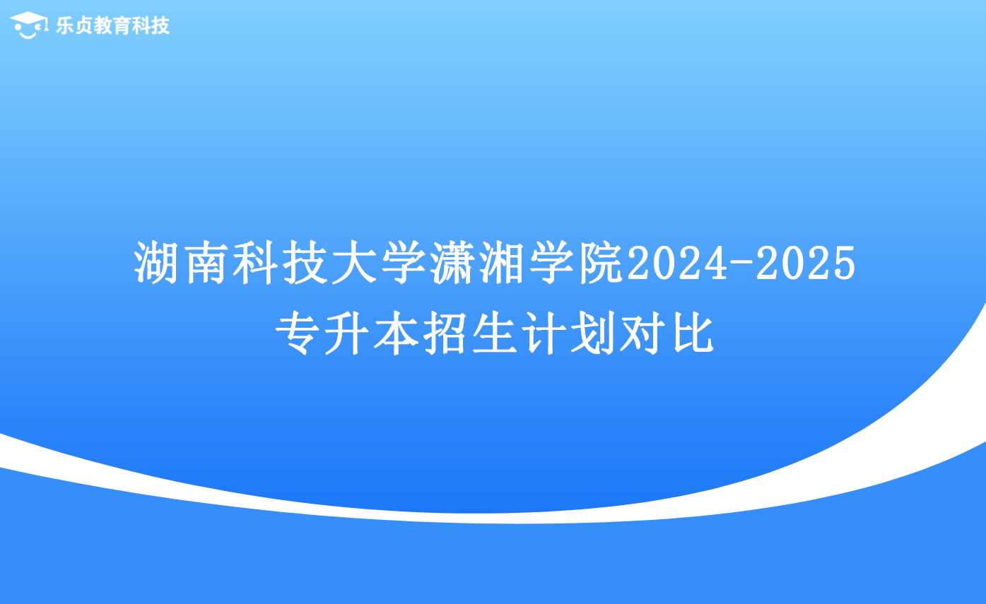 湖南科技大學(xué)瀟湘學(xué)院2024-2025專升本招生計劃對比.png