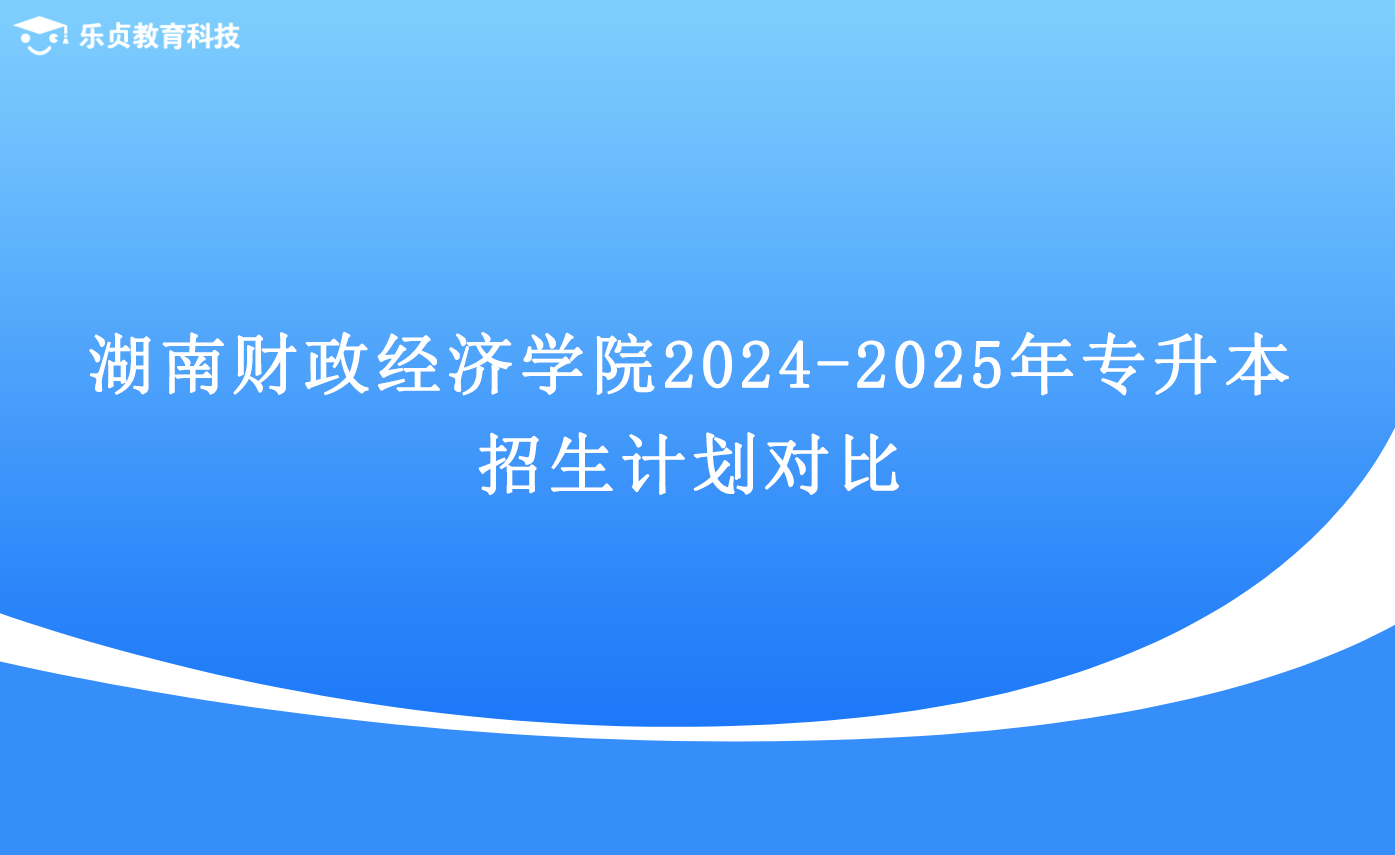 湖南財政經(jīng)濟(jì)學(xué)院2024-2025年專升本招生計劃對比.png