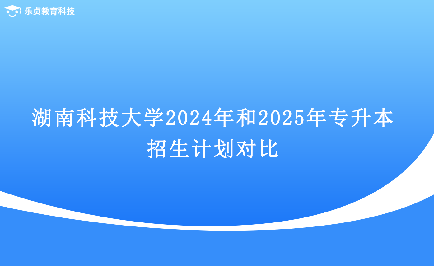 湖南科技大學2024年和2025年專升本招生計劃對比.png