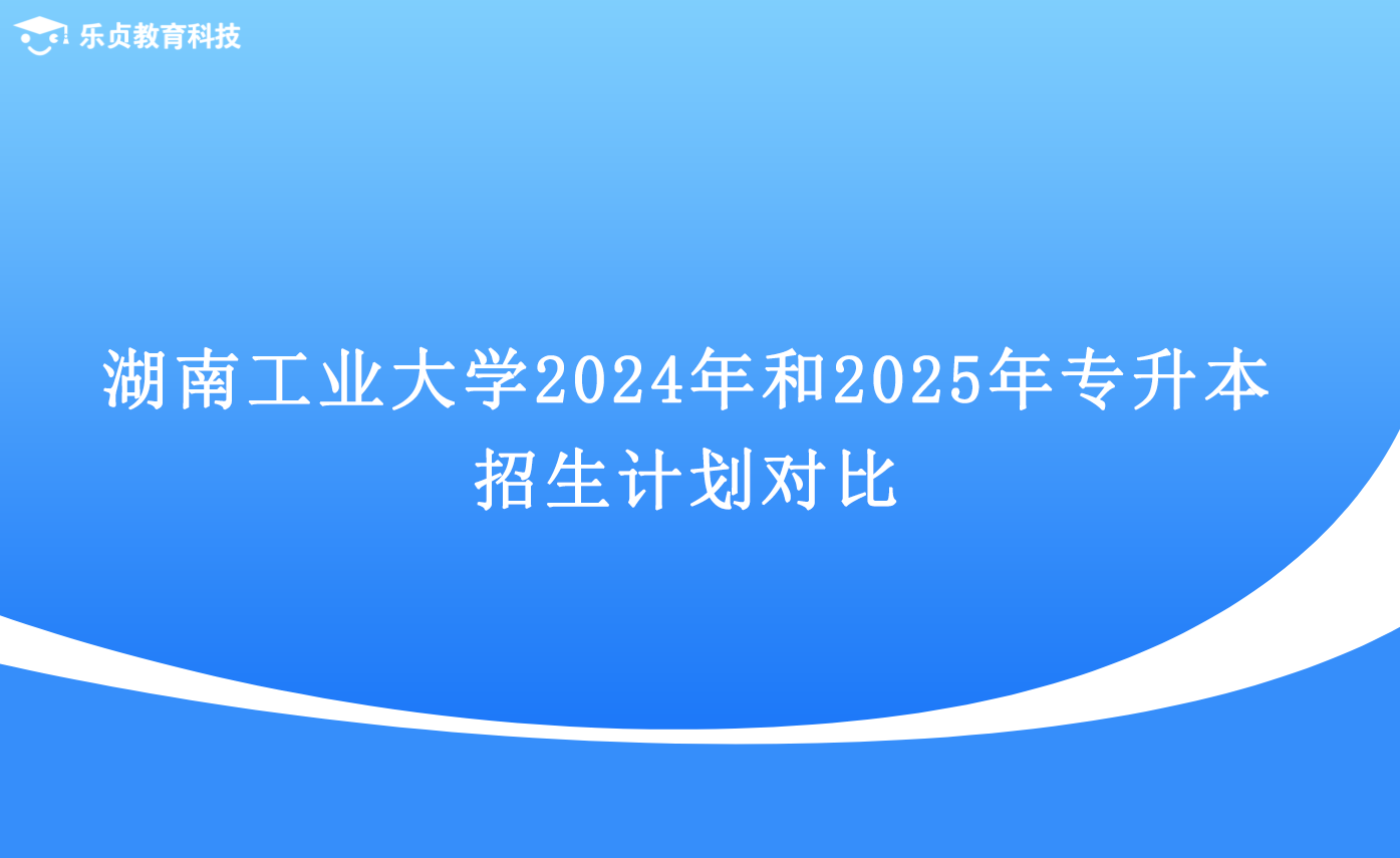 湖南工業(yè)大學(xué)2024年和2025年專升本招生計(jì)劃對(duì)比.png