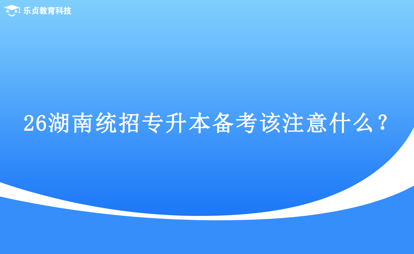 26湖南統(tǒng)招專升本備考該注意什么？.png