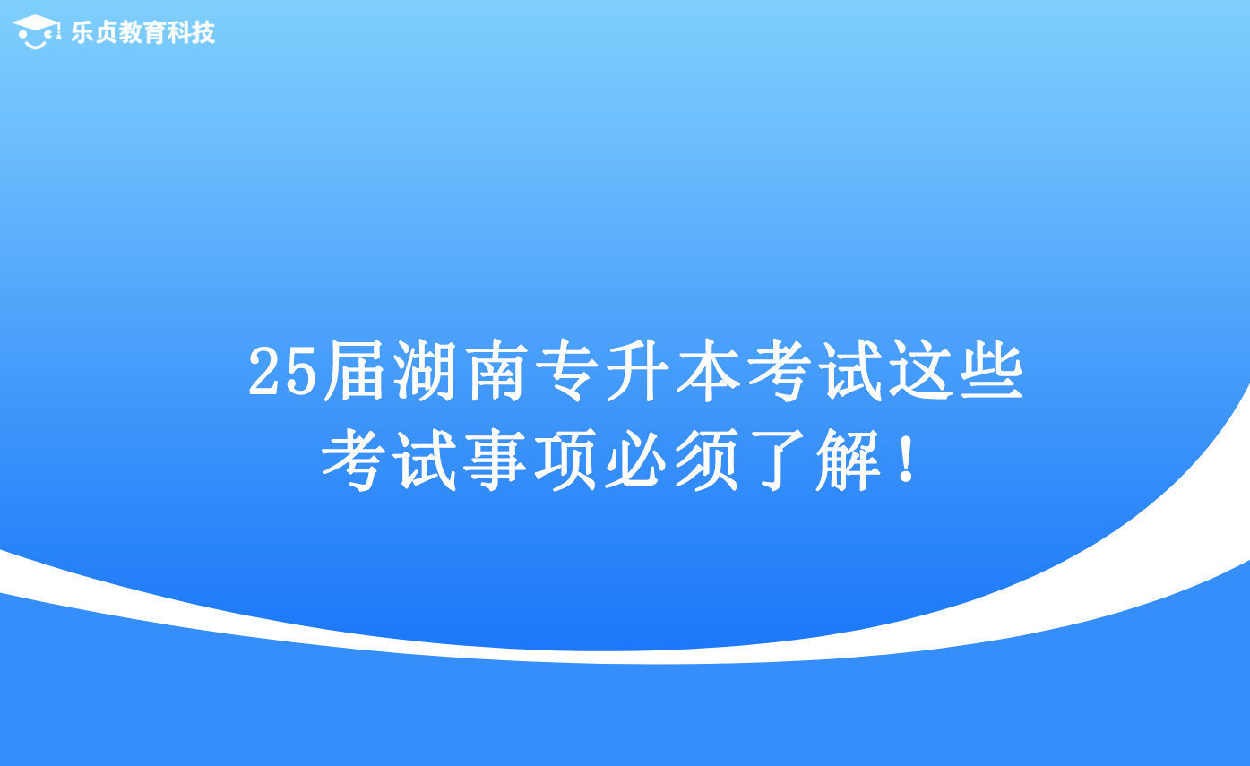 25屆湖南專升本考試，這些考試事項(xiàng)必須了解！.png