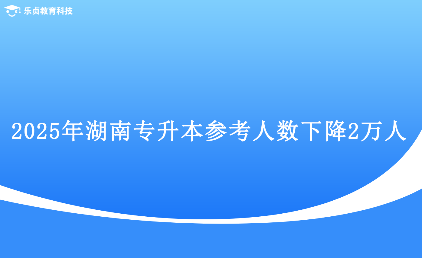 2025年湖南專升本參考人數(shù)下降2萬人.png
