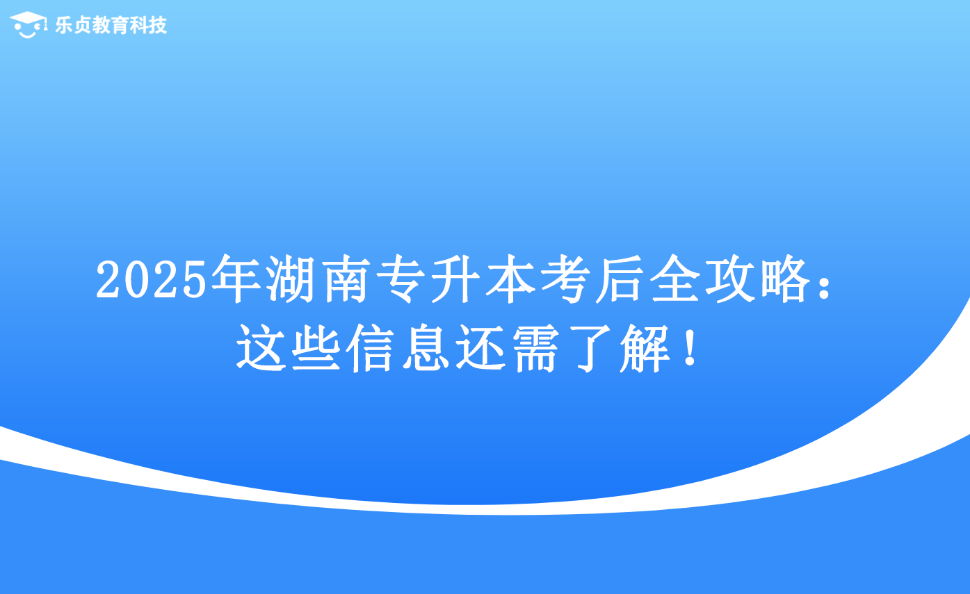 2025年湖南專(zhuān)升本考后全攻略：這些信息還需了解！.png