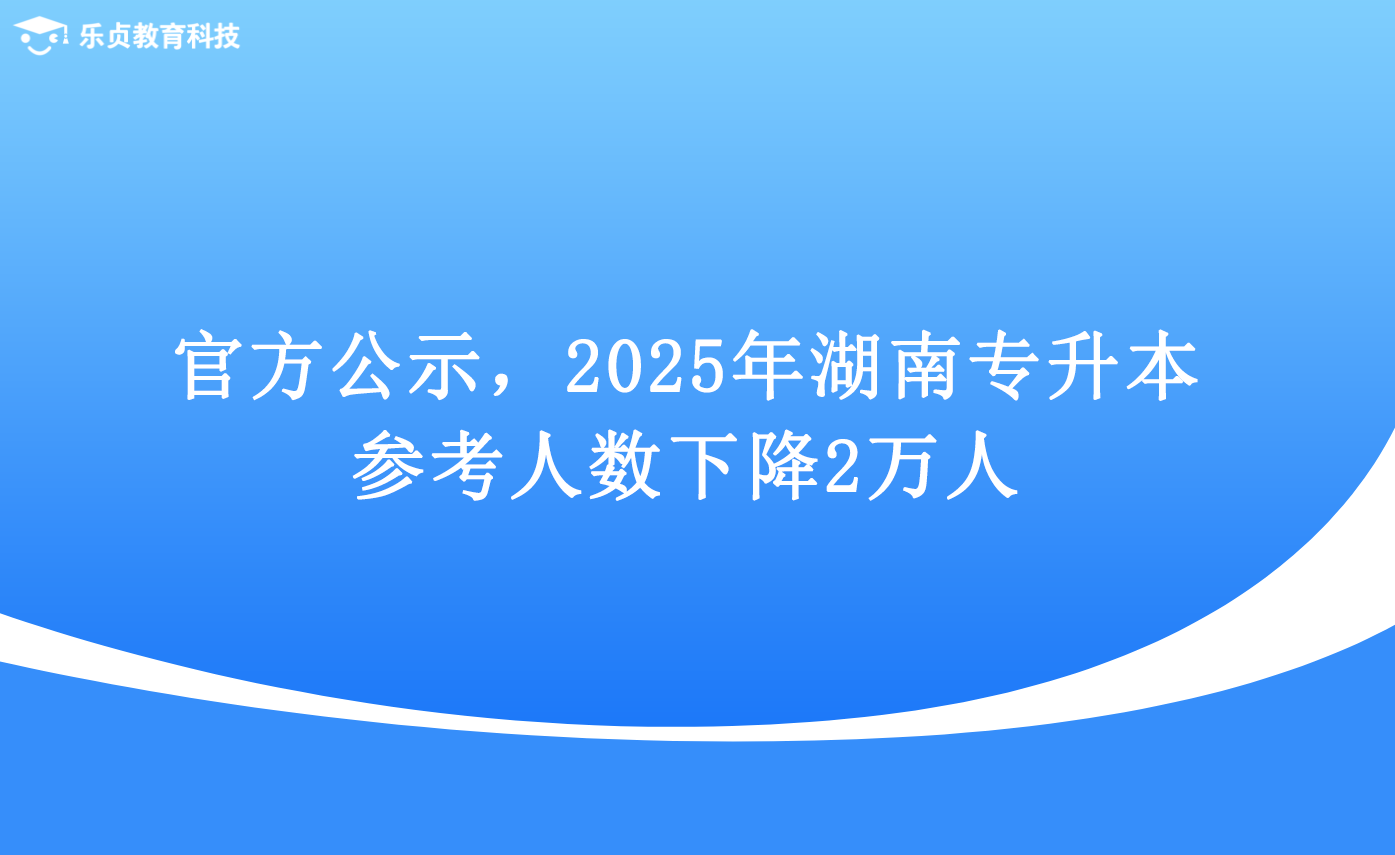 官方公示，2025年湖南專升本參考人數(shù)下降2萬人.png