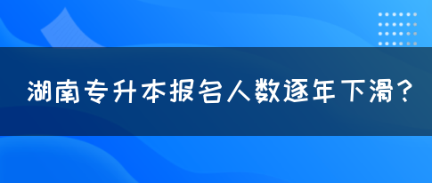湖南專升本報(bào)名人數(shù)逐年下滑？(圖1)