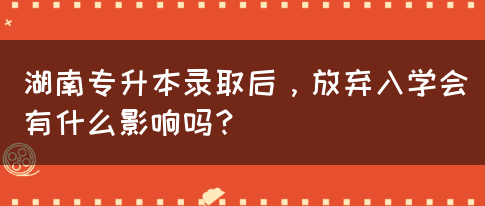湖南專升本錄取后，放棄入學(xué)會有什么影響嗎？(圖1)