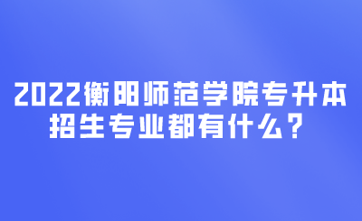 衡陽(yáng)師范學(xué)院專升本招生專業(yè).png