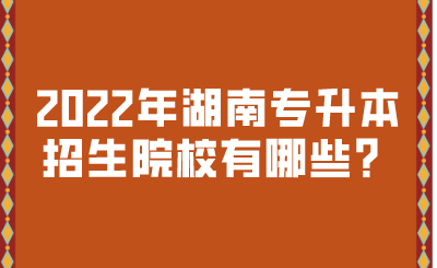 2022年湖南專升本招生院校有哪些？.png