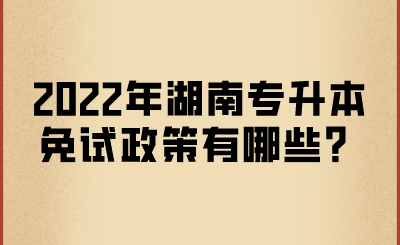2022年湖南專(zhuān)升本免試政策有哪些？.png