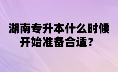 湖南專(zhuān)升本什么時(shí)候開(kāi)始準(zhǔn)備合適？.png