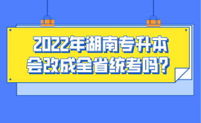 2022年湖南專升本會(huì)改成全省統(tǒng)考嗎？.png