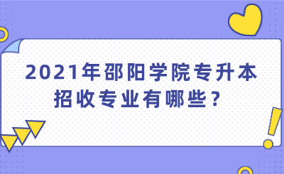 2021年邵陽學院專升本招收專業(yè)有哪些？.png