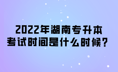 2022年湖南專升本考試時(shí)間是什么時(shí)候？.png