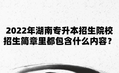 2022年湖南專升本招生院校招生簡章里都包含什么內(nèi)容？.png