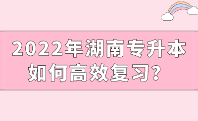 2022年湖南專升本如何高效復習？.png