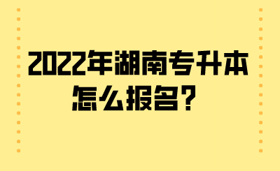 2022年湖南專(zhuān)升本怎么報(bào)名？.png