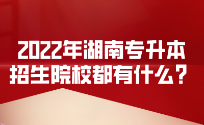 2022年湖南專升本招生院校都有什么？.png