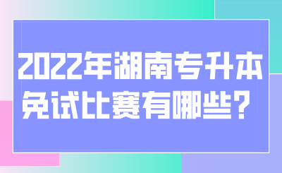 2022年湖南專(zhuān)升本免試比賽有哪些？.png
