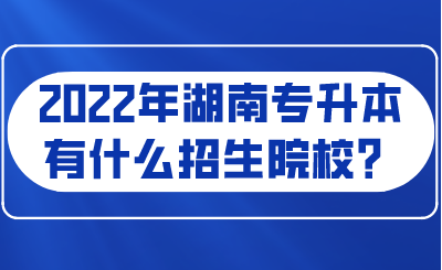 2022年湖南專升本有什么招生院校？.png