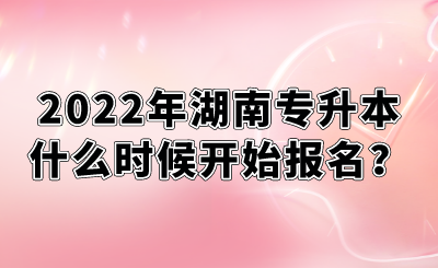 2022年湖南專升本什么時(shí)候開始報(bào)名？.png