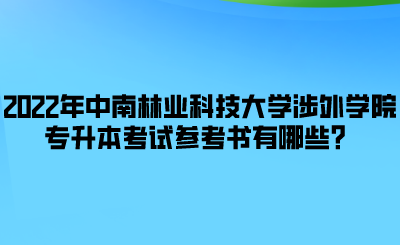 2022年中南林業(yè)科技大學(xué)涉外學(xué)院專升本考試參考書有哪些？.png