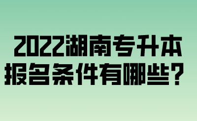 2022湖南專升本報名條件有哪些？.png