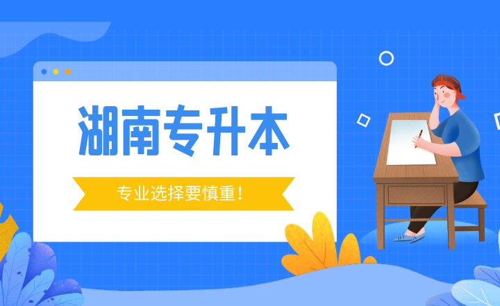湖南專升本專業(yè)選擇要慎重！這3個行業(yè)迎來“調(diào)整”