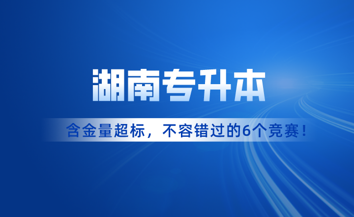 含金量超標！湖南專升本考試不容錯過的6個競賽！