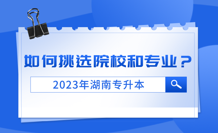2023年湖南專升本如何挑選院校和專業(yè)？