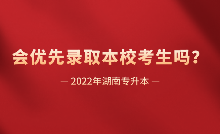 湖南專升本會優(yōu)先錄取本校考生嗎？
