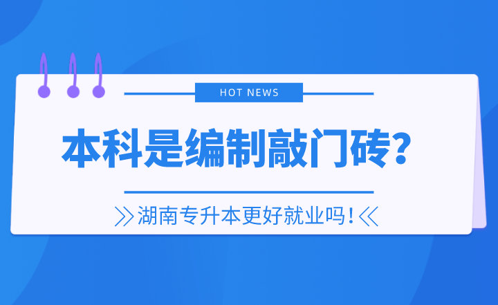 本科是編制敲門磚？湖南專升本更好就業(yè)嗎！