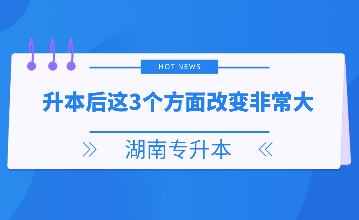 湖南專升本后這3個(gè)方面改變非常大，你get了嗎？