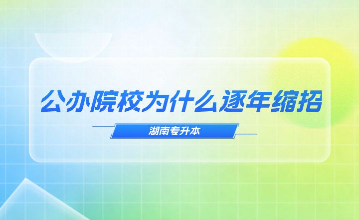 湖南專升本公辦院校為什么逐年縮招？