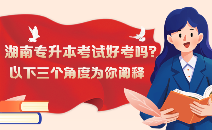 湖南專升本考試好考嗎？以下三個(gè)角度為你闡釋