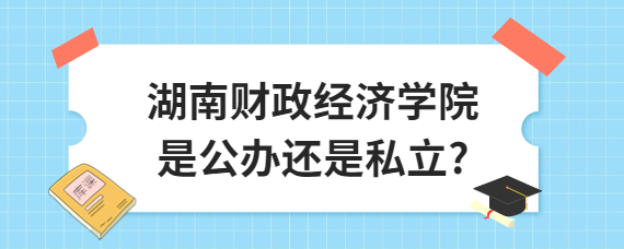 湖南財政經(jīng)濟(jì)學(xué)院是公辦還是私立?