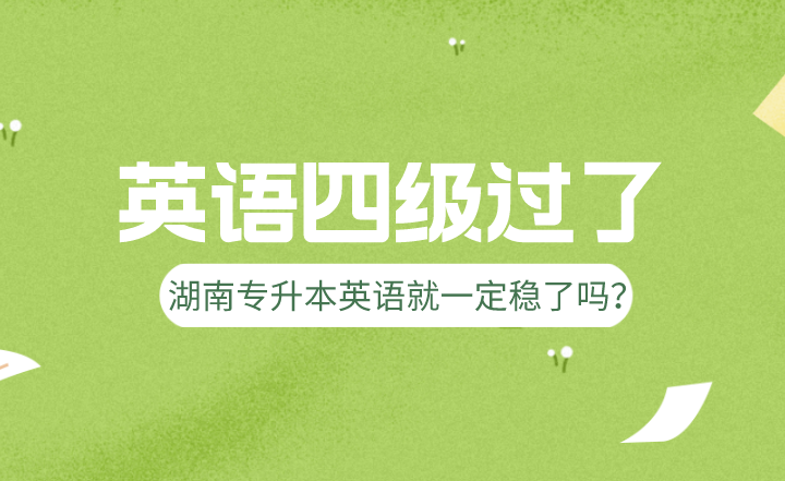 英語四級(jí)過了，湖南專升本英語就一定穩(wěn)了嗎？