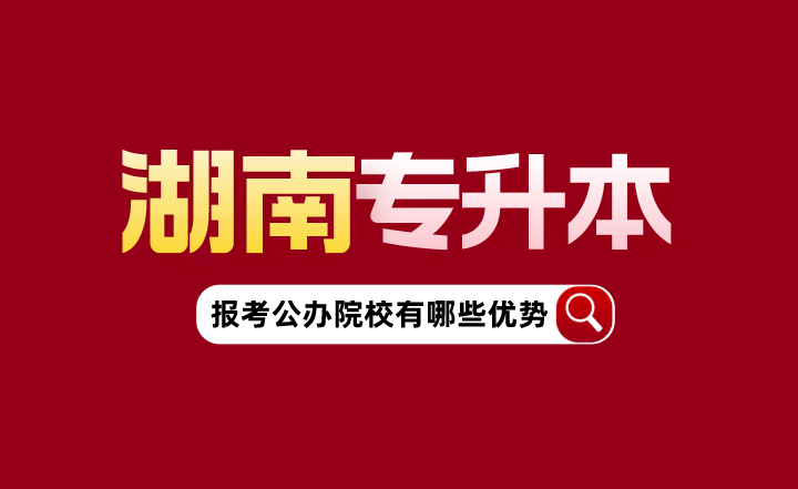 湖南專升本報考公辦院校有哪些優(yōu)勢？