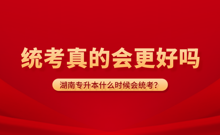 湖南專升本什么時(shí)候會(huì)統(tǒng)考？統(tǒng)考真的會(huì)更好嗎？