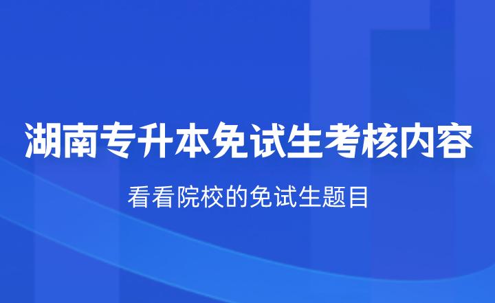 湖南專升本免試生考核什么？看看院校的免試生題目