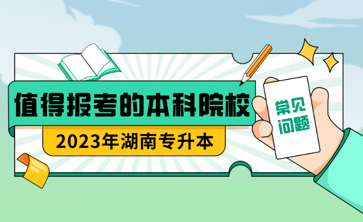 23年湖南專升本值得報(bào)考的本科院校？