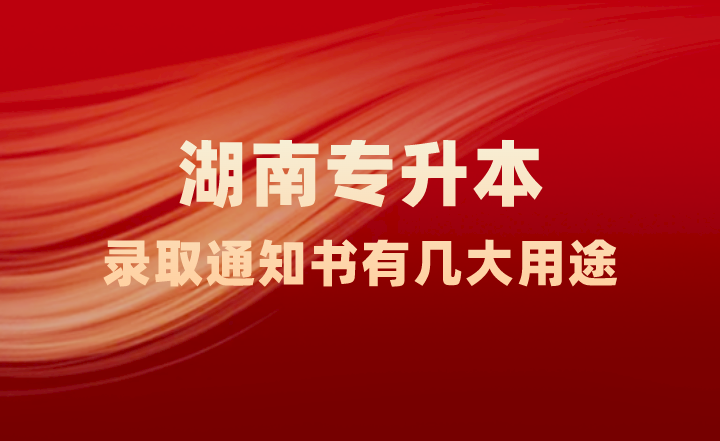 湖南專升本錄取通知書有幾大用途，你知道嗎？