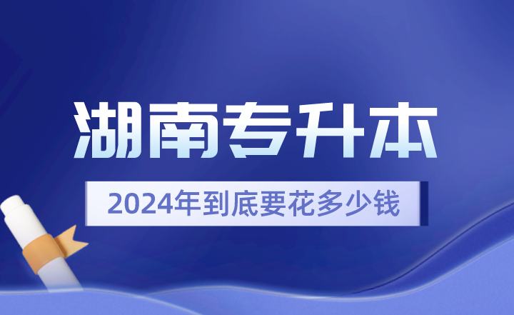 2024年湖南專升本到底要花多少錢？