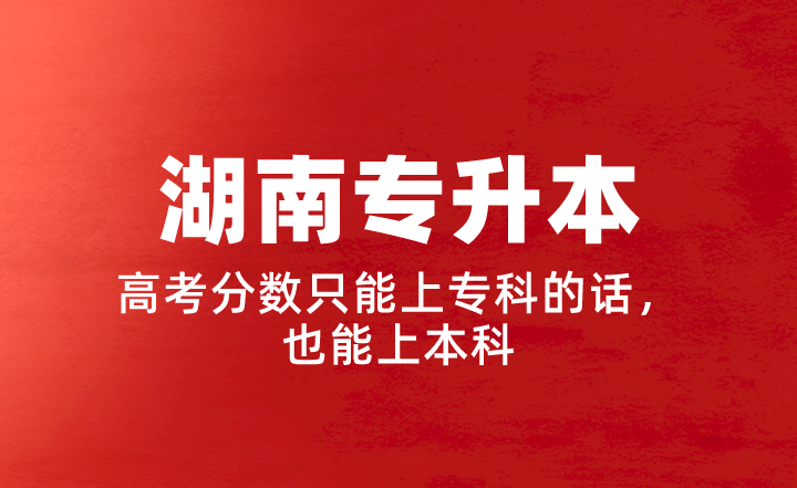 【湖南專升本】高考分?jǐn)?shù)只能上?？频脑?，也能上本科