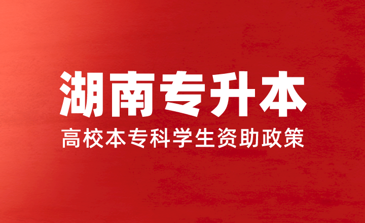 湖南專升本學(xué)費太貴了？看看高校本專科學(xué)生資助政策